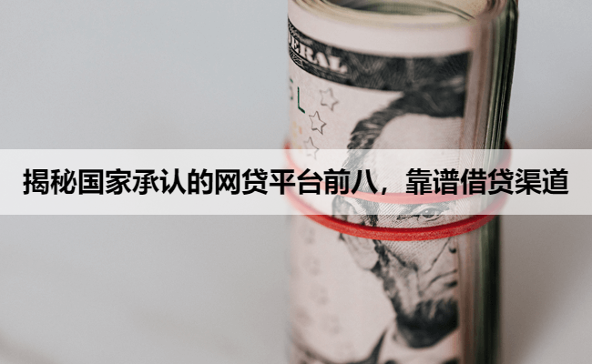 揭秘国家承认的网贷平台前八,靠谱借贷渠道