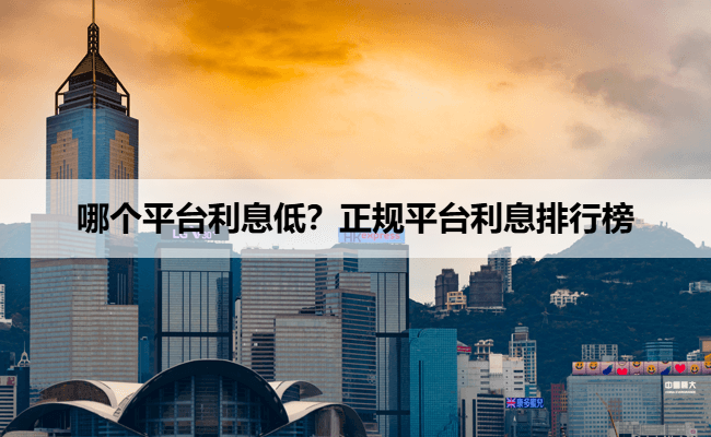 哪个平台利息低?正规平台利息排行榜