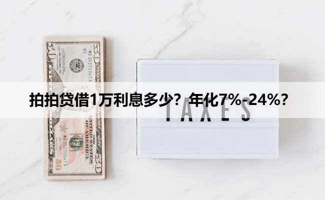 拍拍贷借1万利息多少？年化7%-24%？