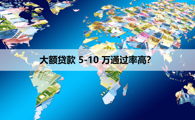 大额贷款 5-10 万通过率高？
