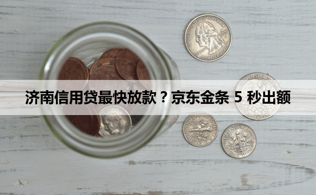 济南信用贷最快放款？京东金条 5 秒出额