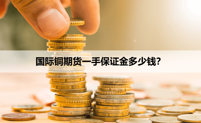 国际铜期货一手保证金多少钱？
