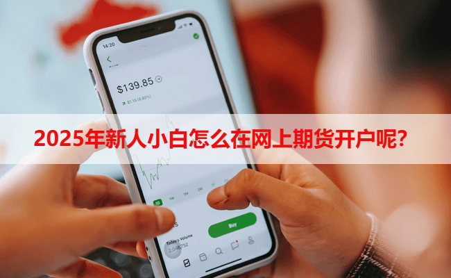 2025年新人小白怎么在网上期货开户呢？