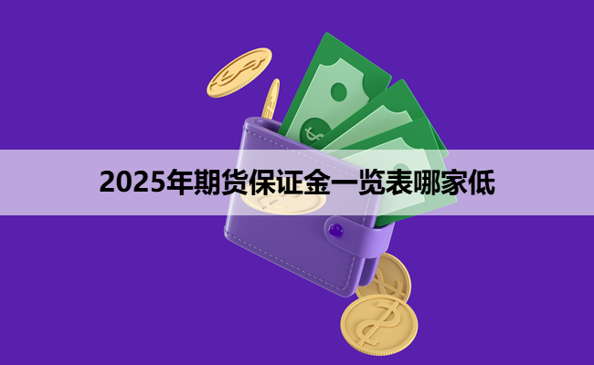 2025年期货保证金一览表哪家低