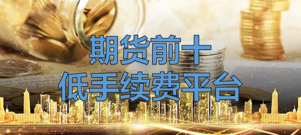 2025年，期货排名前十手续费低平台（公开版）