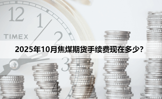 2025年10月焦煤期货手续费现在多少?