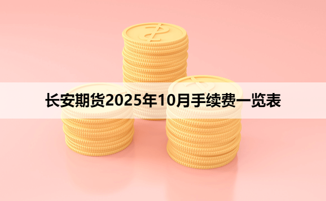 长安期货2025年10月手续费一览表