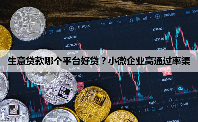 生意贷款哪个平台好贷?小微企业高通过率渠