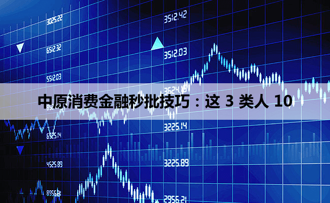中原消费金融秒批技巧：这 3 类人 100% 通过！附申请模板