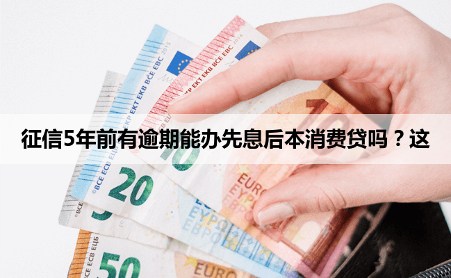 征信5年前有逾期能办先息后本消费贷吗?这