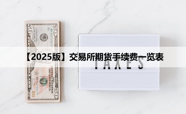 【2025版】交易所期货手续费一览表