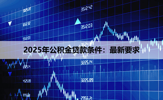 2025年公积金贷款条件：最新要求