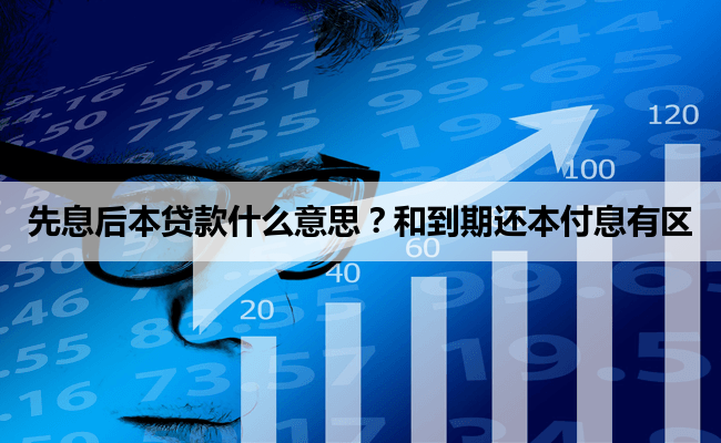 先息后本贷款什么意思？和到期还本付息有区