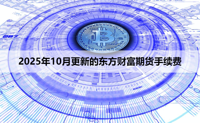 2025年10月更新的东方财富期货手续费