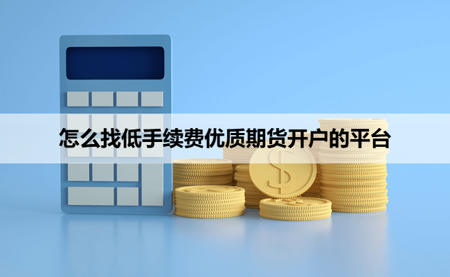 怎么找低手续费优质期货开户的平台