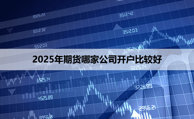 2025年期货哪家公司开户比较好