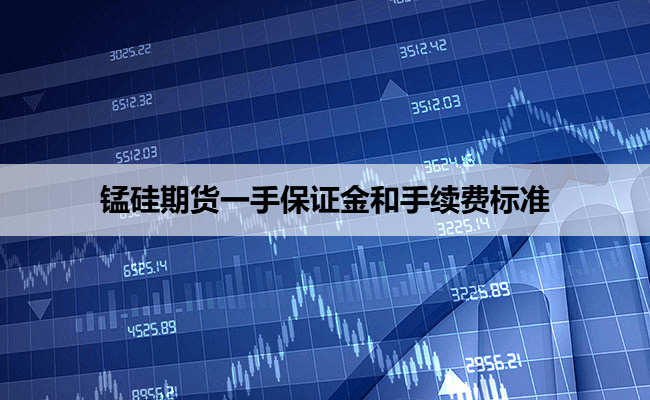 锰硅期货一手保证金和手续费标准