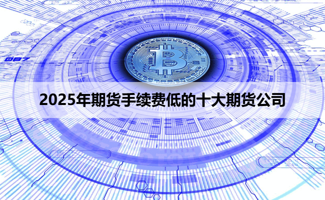 2025年期货手续费低的十大期货公司
