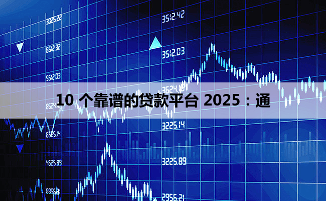 10 个靠谱的贷款平台 2025：通