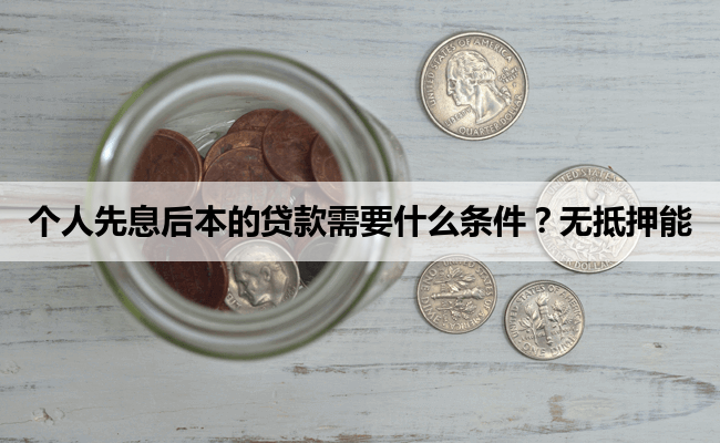 个人先息后本的贷款需要什么条件?无抵押能