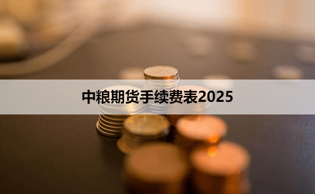 中粮期货手续费表（2025.10月更新）