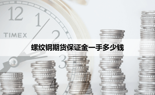螺纹钢期货保证金一手多少钱（2025年附手续费表）