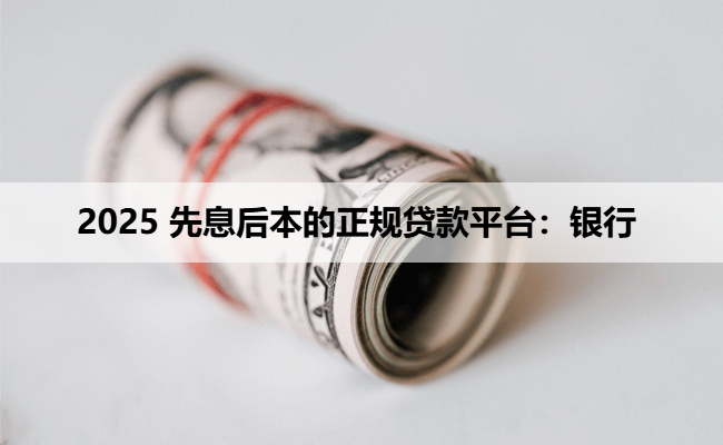 2025 先息后本的正规贷款平台：银行