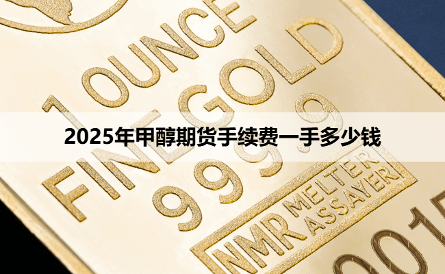 2025年甲醇期货手续费一手多少钱