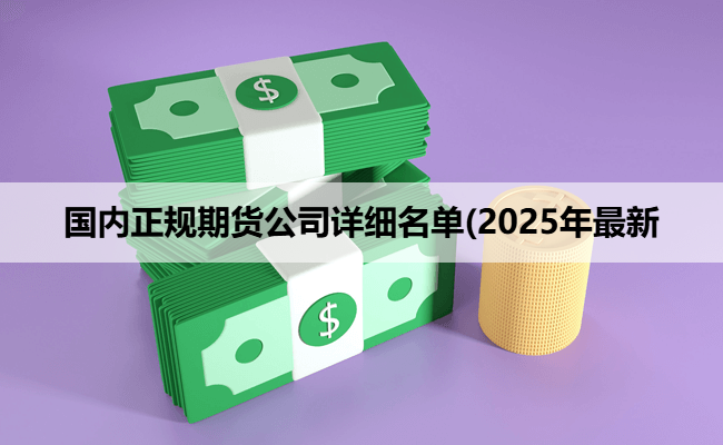 国内正规期货公司详细名单(2025年最新