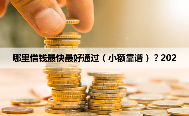 哪里借钱最快最好通过（小额靠谱）？202