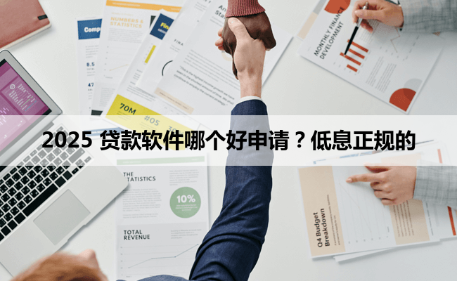 2025 贷款软件哪个好申请？低息正规的