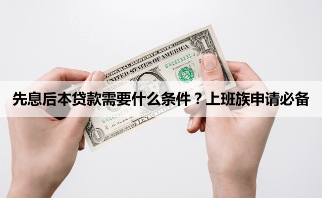 先息后本贷款需要什么条件?上班族申请必备
