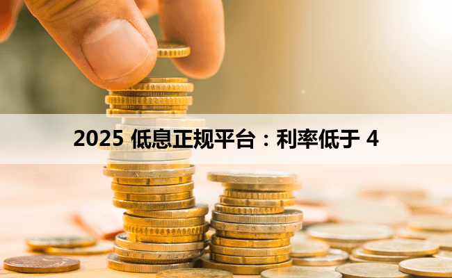 2025 低息正规平台:利率低于 4