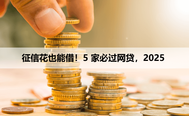 征信花也能借！5 家必过网贷，2025