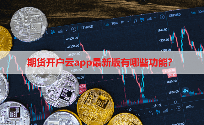 期货开户云app最新版有哪些功能？期货开户更新内容一览！