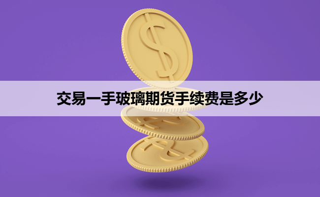 交易一手玻璃期货手续费是多少