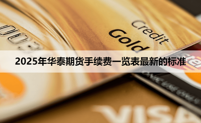 2025年华泰期货手续费一览表最新的标准