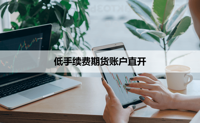 期货手续费哪家期货公司最便宜？（可获取手续费一览表）