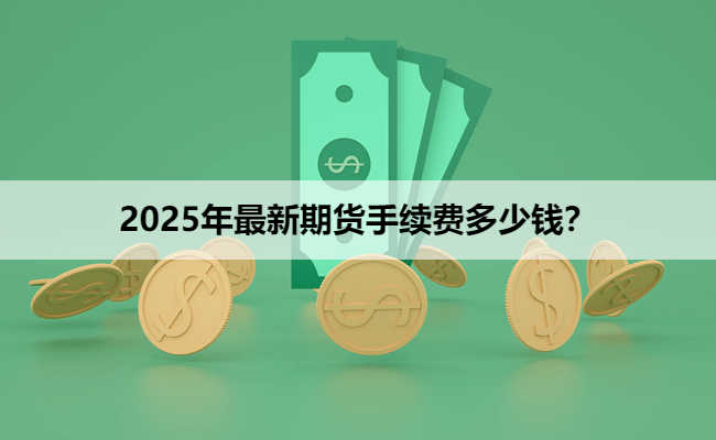 2025年最新期货手续费多少钱？