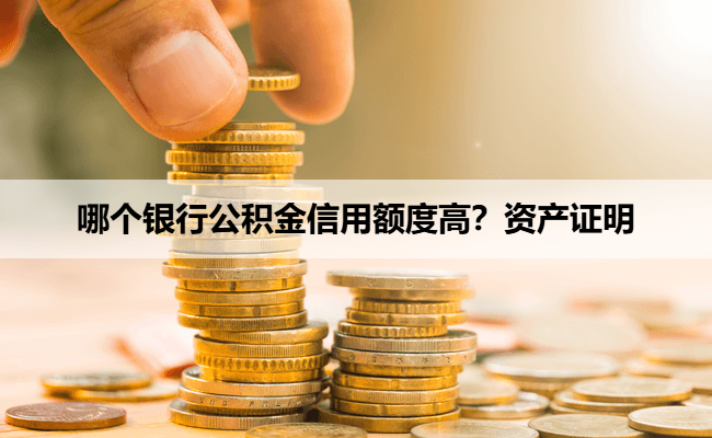 哪个银行公积金信用额度高？资产证明