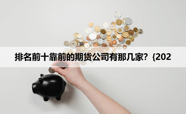 排名前十靠前的期货公司有那几家？{2025年10月最新}
