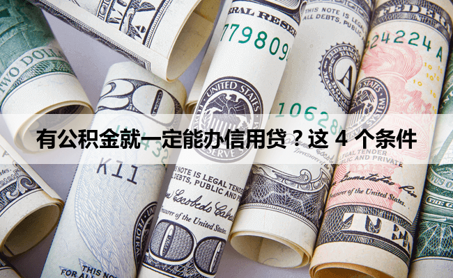 有公积金就一定能办信用贷？这 4 个条件才是关键