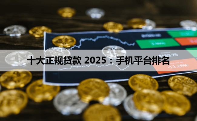 十大正规贷款 2025：手机平台排名