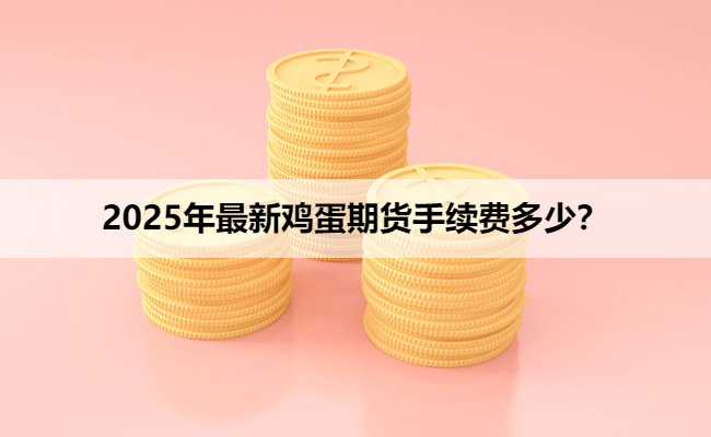 2025年最新鸡蛋期货手续费多少？