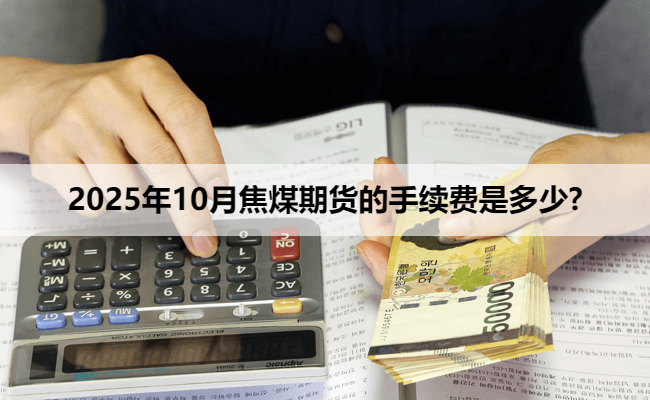 2025年10月焦煤期货的手续费是多少?