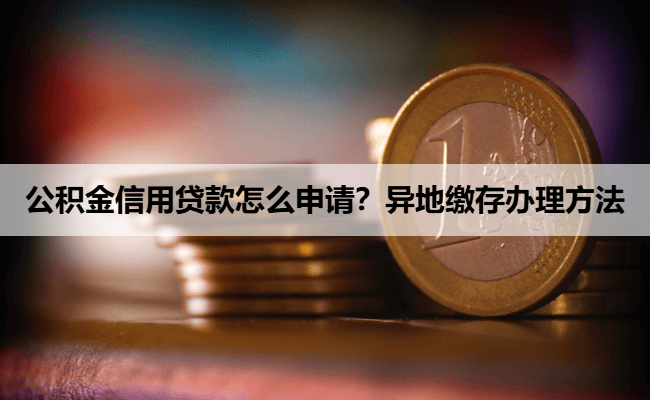 公积金信用贷款怎么申请？异地缴存办理方法