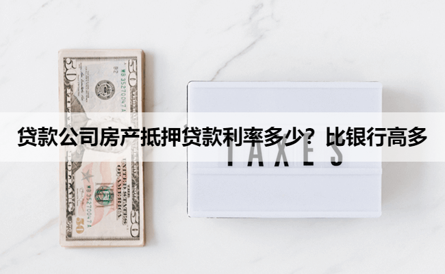 贷款公司房产抵押贷款利率多少？比银行高多