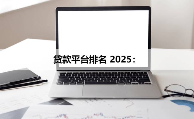贷款平台排名 2025：