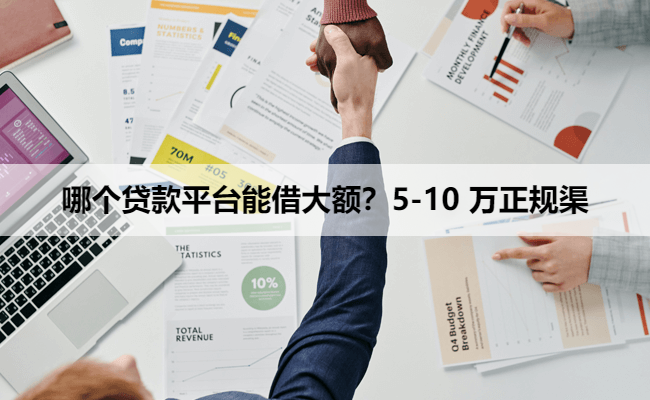 哪个贷款平台能借大额？5-10 万正规渠