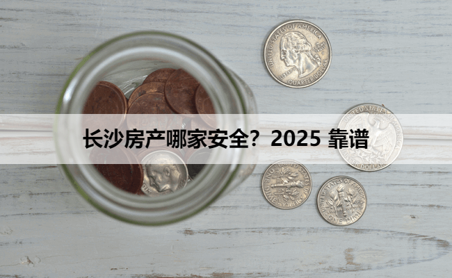长沙房产抵押贷款哪家安全？2025 靠谱平台推荐（不套路）